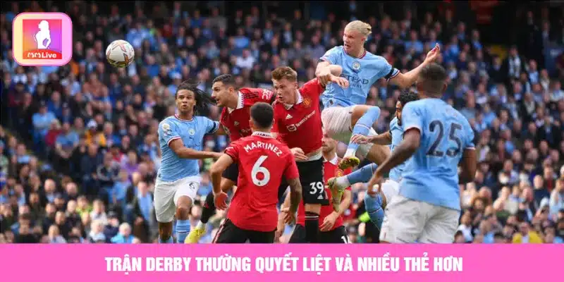 Cách Chơi Kèo Thẻ Phạt Chuẩn Và Kinh Nghiệm Cược Hay Trận derby thường quyết liệt và nhiều thẻ hơn