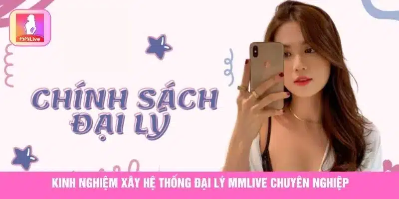 Đăng Ký Đại Lý MMLive Và Nhận Hoa Hồng Khủng Nhất 2025 Kinh nghiệm xây hệ thống đại lý MMlive chuyên nghiệp
